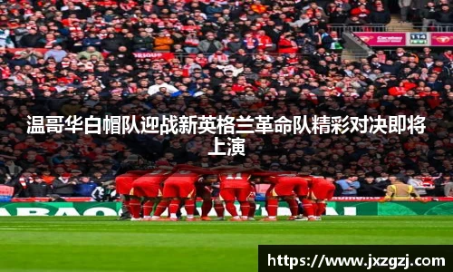 温哥华白帽队迎战新英格兰革命队精彩对决即将上演
