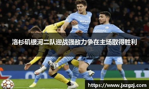 洛杉矶银河二队迎战强敌力争在主场取得胜利