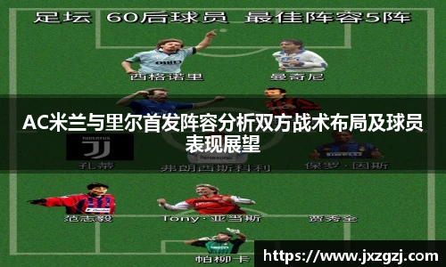 AC米兰与里尔首发阵容分析双方战术布局及球员表现展望