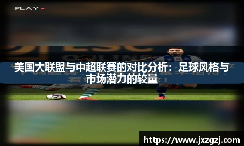 美国大联盟与中超联赛的对比分析：足球风格与市场潜力的较量