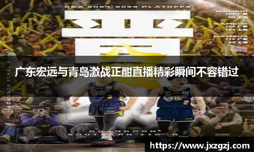 广东宏远与青岛激战正酣直播精彩瞬间不容错过