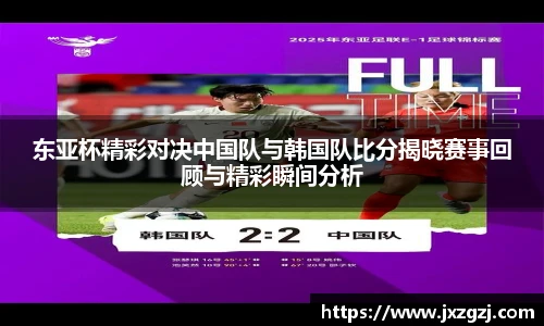 东亚杯精彩对决中国队与韩国队比分揭晓赛事回顾与精彩瞬间分析
