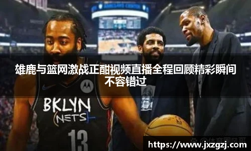 雄鹿与篮网激战正酣视频直播全程回顾精彩瞬间不容错过