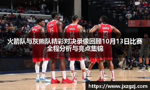 火箭队与灰熊队精彩对决录像回顾10月13日比赛全程分析与亮点集锦